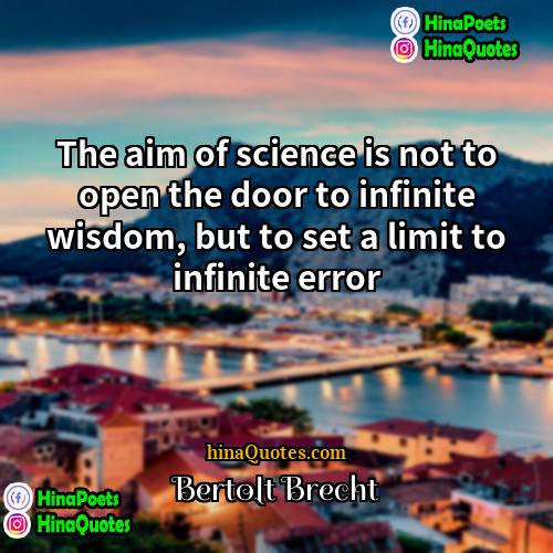 Bertolt Brecht Quotes | The aim of science is not to